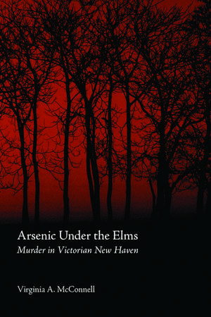 Arsenic Under the Elms: Murder in Victorian New Haven de Virginia A. McConnell