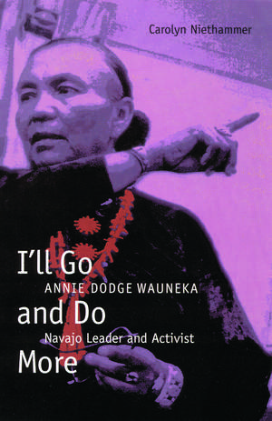 I'll Go and Do More: Annie Dodge Wauneka, Navajo Leader and Activist de Carolyn Niethammer