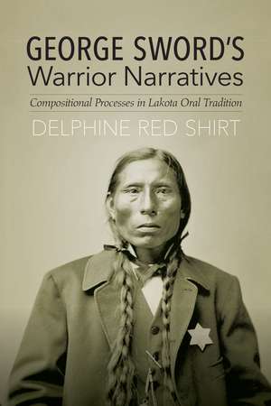 George Sword's Warrior Narratives: Compositional Processes in Lakota Oral Tradition de Delphine Red Shirt