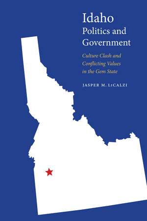 Idaho Politics and Government: Culture Clash and Conflicting Values in the Gem State de Jasper M. LiCalzi