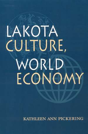 Lakota Culture, World Economy de Kathleen Ann Pickering