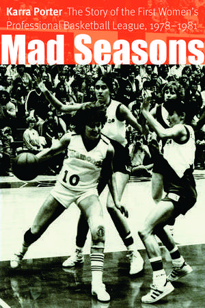 Mad Seasons: The Story of the First Women's Professional Basketball League, 1978-1981 de Karra Porter