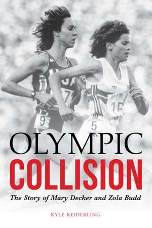 Olympic Collision: The Story of Mary Decker and Zola Budd de Kyle Keiderling