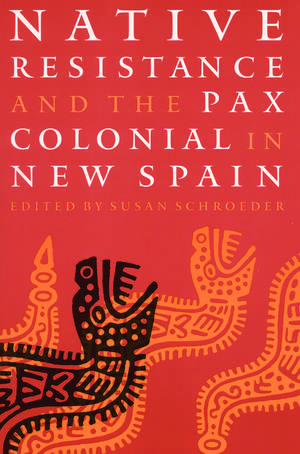 Native Resistance and the Pax Colonial in New Spain de Susan Schroeder