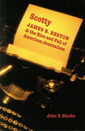 Scotty: James B. Reston and the Rise and Fall of American Journalism de John F. Stacks