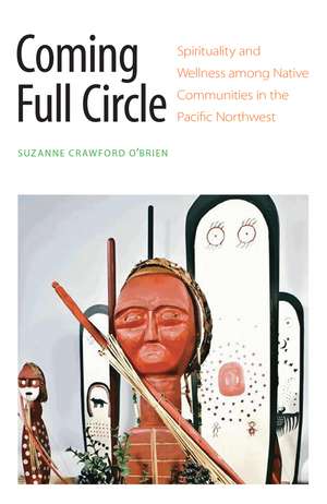 Coming Full Circle: Spirituality and Wellness among Native Communities in the Pacific Northwest de Suzanne Crawford O'Brien