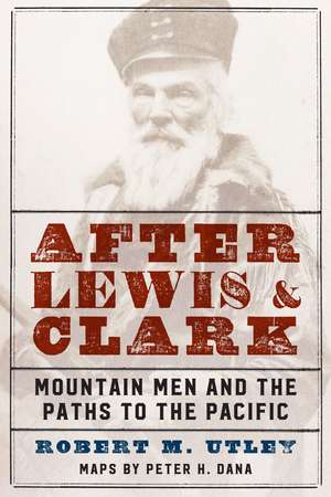 After Lewis and Clark: Mountain Men and the Paths to the Pacific de Robert M. Utley