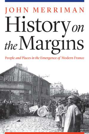 History on the Margins: People and Places in the Emergence of Modern France de John Merriman