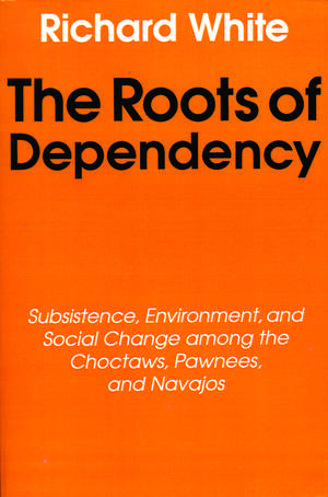 The Roots of Dependency: Subsistance, Environment, and Social Change among the Choctaws, Pawnees, and Navajos de Richard White