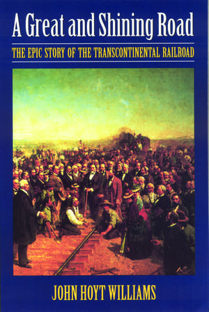 A Great and Shining Road: The Epic Story of the Transcontinental Railroad de John Hoyt Williams