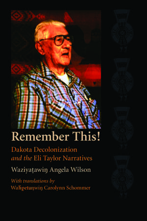 Remember This!: Dakota Decolonization and the Eli Taylor Narratives de Waziyatawin Angela Wilson