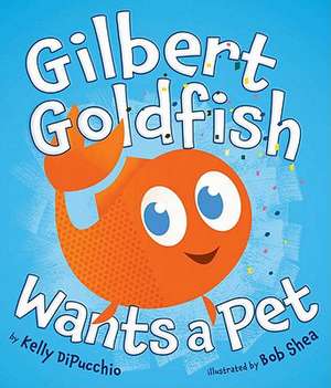 Gilbert Goldfish Wants a Pet de Kelly DiPucchio