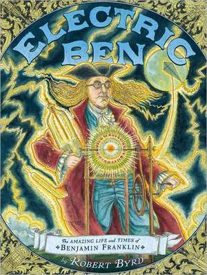 Electric Ben: The Amazing Life and Times of Benjamin Franklin de Robert Byrd