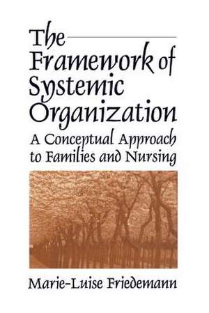 The Framework of Systemic Organization: A Conceptual Approach to Families and Nursing de Marie-Luise Friedemann