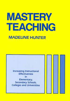 Mastery Teaching: Increasing Instructional Effectiveness in Elementary and Secondary Schools, Colleges, and Universities de Madeline Hunter