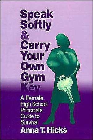 Speak Softly & Carry Your Own Gym Key: A Female High School Principal's Guide to Survival de Anna T. Hicks