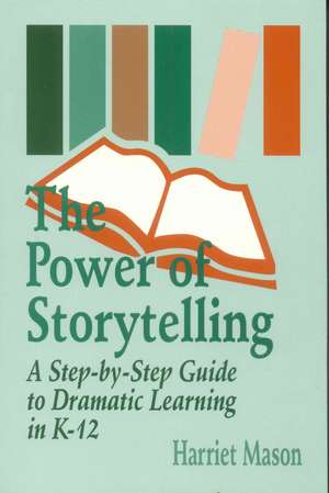 The Power of Storytelling: A Step-by-Step Guide to Dramatic Learning in K-12 de Harriet T. Mason