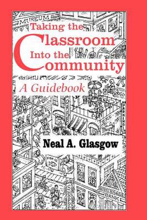 Taking the Classroom Into the Community: A Guidebook de Neal A. Glasgow