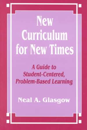 New Curriculum for New Times: A Guide to Student-Centered, Problem-based Learning de Neal A. Glasgow