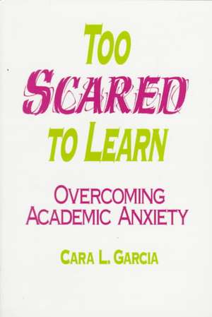 Too Scared to Learn: Overcoming Academic Anxiety de Cara L. Garcia