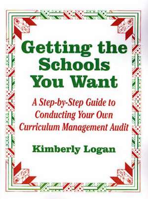 Getting the Schools You Want: A Step-by-Step Guide to Conducting Your Own Curriculum Management Audit de Kimberly M. Logan