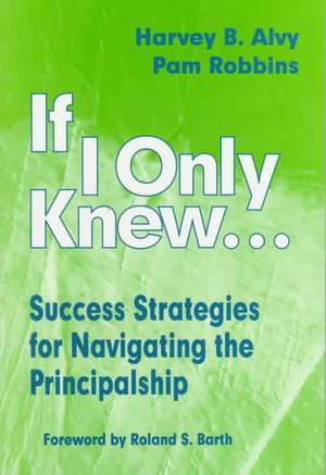 If I Only Knew...: Success Strategies for Navigating the Principalship de Harvey B. Alvy