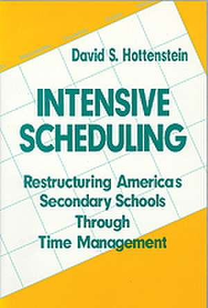 Intensive Scheduling: Restructuring America's Secondary Schools Through Time Management de David S. Hottenstein