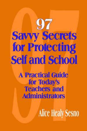 97 Savvy Secrets for Protecting Self and School: A Practical Guide for Today's Teachers and Administrators de Alice Healy Sesno