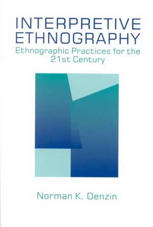 Interpretive Ethnography: Ethnographic Practices for the 21st Century de Norman K. Denzin