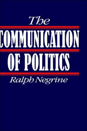 The Communication of Politics de Ralph M Negrine