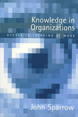 Knowledge in Organizations: Access to Thinking at Work de John Sparrow