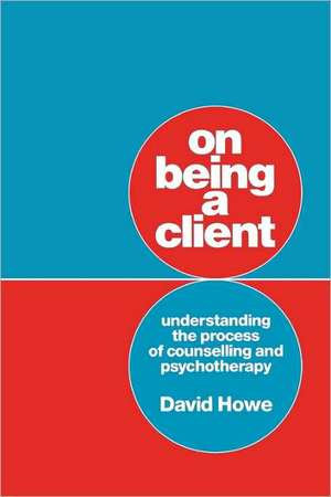 On Being a Client: Understanding the Process of Counselling and Psychotherapy de David Howe