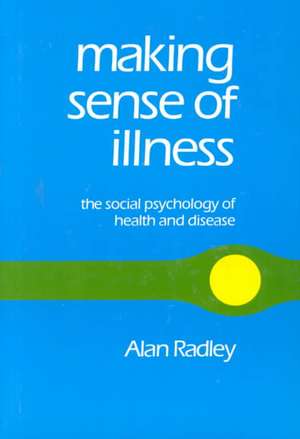 Making Sense of Illness: The Social Psychology of Health and Disease de Alan Radley