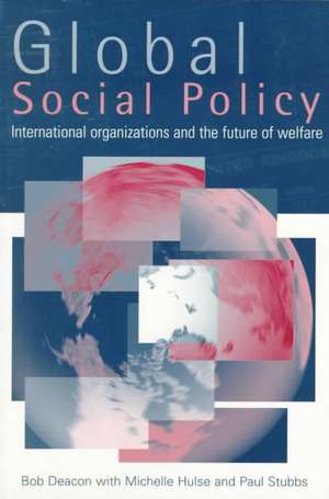 Global Social Policy: International Organizations and the Future of Welfare de Bob Deacon