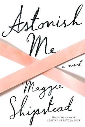 Astonish Me de Maggie Shipstead