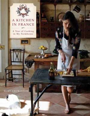 A Kitchen in France: A Year of Cooking in My Farmhouse de Mimi Thorisson