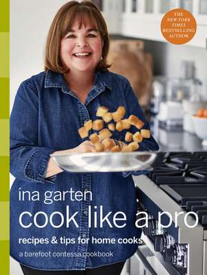 Cook Like a Pro: Recipes and Tips for Home Cooks: A Barefoot Contessa Cookbook de Ina Garten