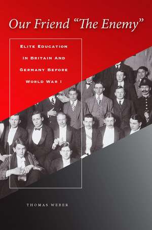 Our Friend "The Enemy": Elite Education in Britain and Germany before World War I de Thomas Weber