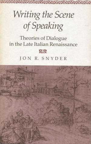 Writing the Scene of Speaking: Theories of Dialogue in the Late Italian Renaissance de Jon Snyder