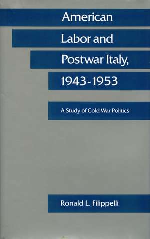 American Labor and Postwar Italy, 1943-1953: A Study of Cold War Politics de Ronald Filippelli