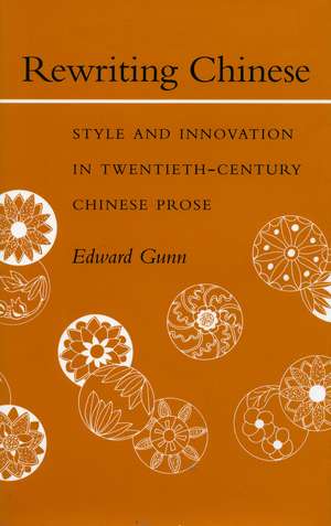 Rewriting Chinese: Style and Innovation in Twentieth-Century Chinese Prose de Edward Gunn