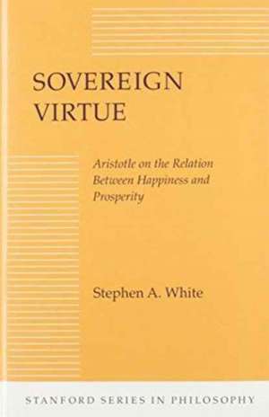 Sovereign Virtue: Aristotle on the Relation Between Happiness and Prosperity de Stephen White