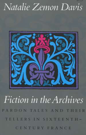 Fiction in the Archives: Pardon Tales and Their Tellers in Sixteenth-Century France de Natalie Davis