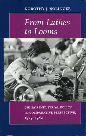 From Lathes to Looms: China’s Industrial Policy in Comparative Perspective, 1979-1982 de Dorothy Solinger