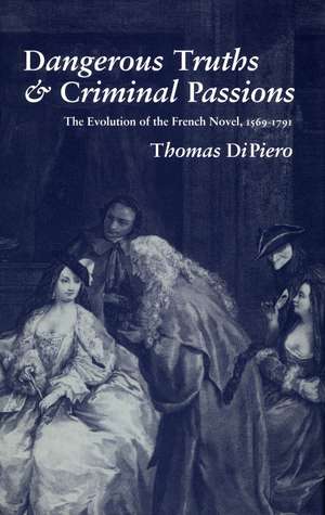 Dangerous Truths and Criminal Passions: The Evolution of the French Novel, 1569-1791 de Thomas DiPiero