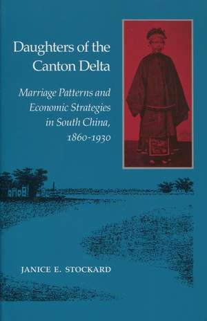 Daughters of the Canton Delta: Marriage Patterns and Economic Strategies in South China, 1860-1930 de Janice Stockard