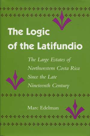 The Logic of the Latifundio: The Large Estates of Northwestern Costa Rica Since the Late Nineteenth Century de Marc Edelman