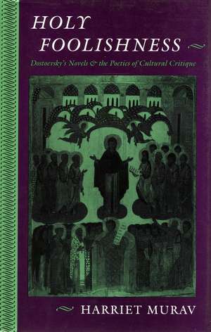 Holy Foolishness: Dostoevskys Novels and the Poetics of Cultural Critique de Harriet Murav