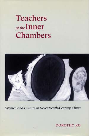 Teachers of the Inner Chambers: Women and Culture in Seventeenth-Century China de Dorothy Ko