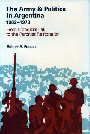 The Army and Politics in Argentina, 1962-1973: From Frondizi’s Fall to the Peronist Restoration de Robert Potash